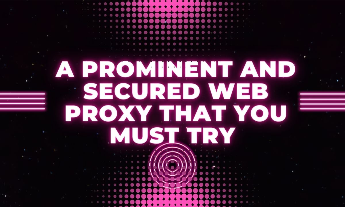 A prominent and secured web proxy that you must try